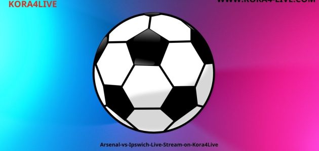 آرسنال يواجه إيبسويتش بث مباشر على موقع كورة فور لايف koora4live