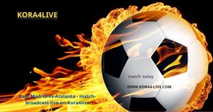 Atalanta vs Real Madrid match broadcast live on kora4live