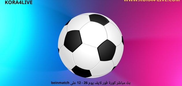 بث مباشر كورة فور لايف يوم koora4live 26 – 12 على beinmatch