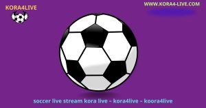 soccer live stream kora4live – kora live – koora4live